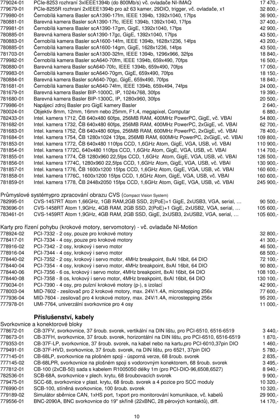 779981-01 Černobílá kamera Basler sca1390-17gm, GigE, 1392x1040, 17fps 42 900,- 780885-01 Barevná kamera Basler sca1390-17gc, GigE, 1392x1040, 17fps 43 500,- 780883-01 Černobílá kamera Basler