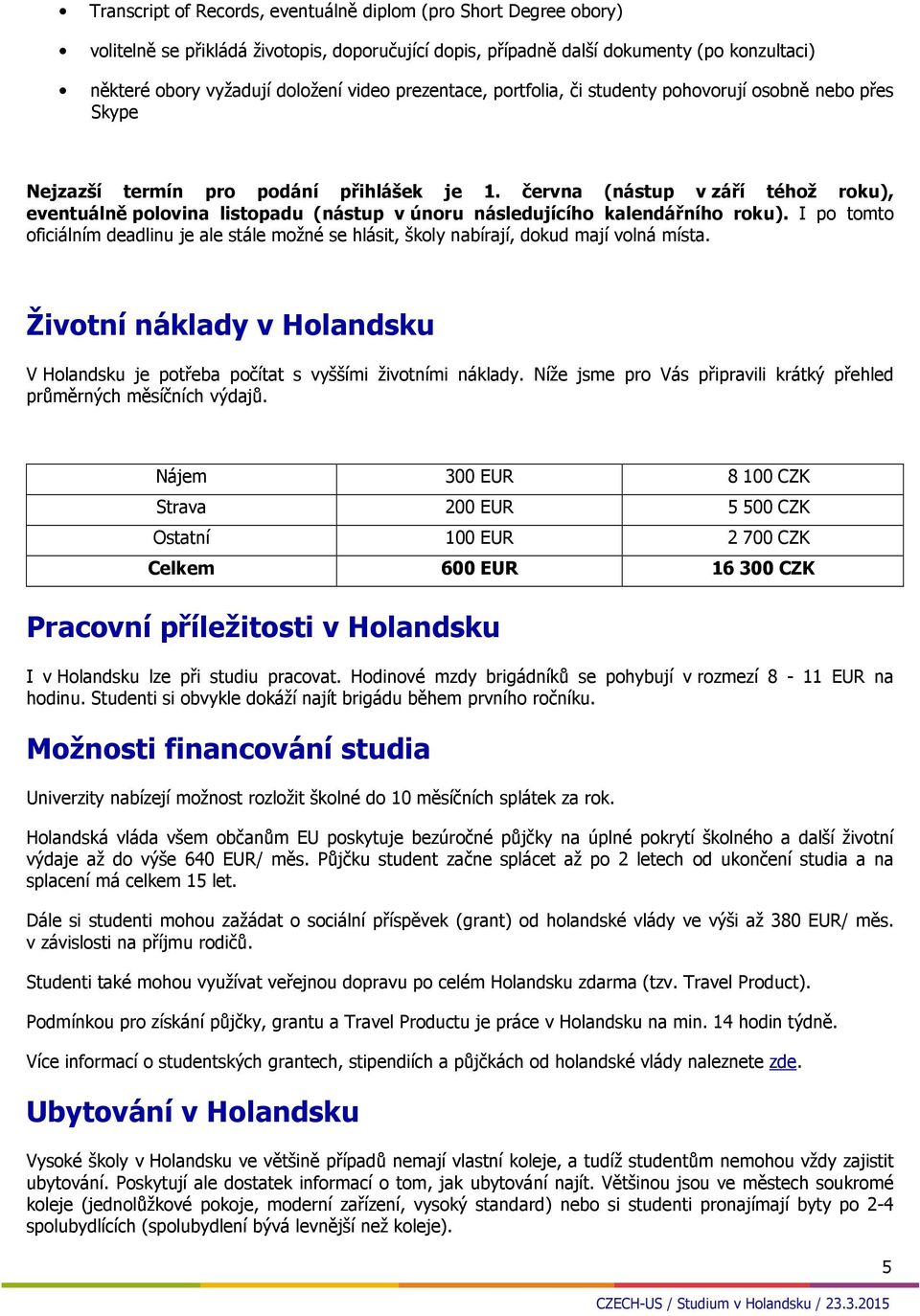 června (nástup v září téhož roku), eventuálně polovina listopadu (nástup v únoru následujícího kalendářního roku).