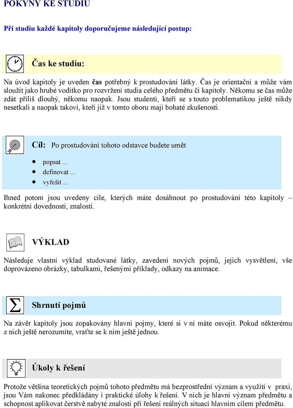 Jsou studenti, kteří se s touto problematikou ještě nikdy nesetkali a naopak takoví, kteří již v tomto oboru mají bohaté zkušenosti. Cíl: Po prostudování tohoto odstavce budete umět popsat... definovat.