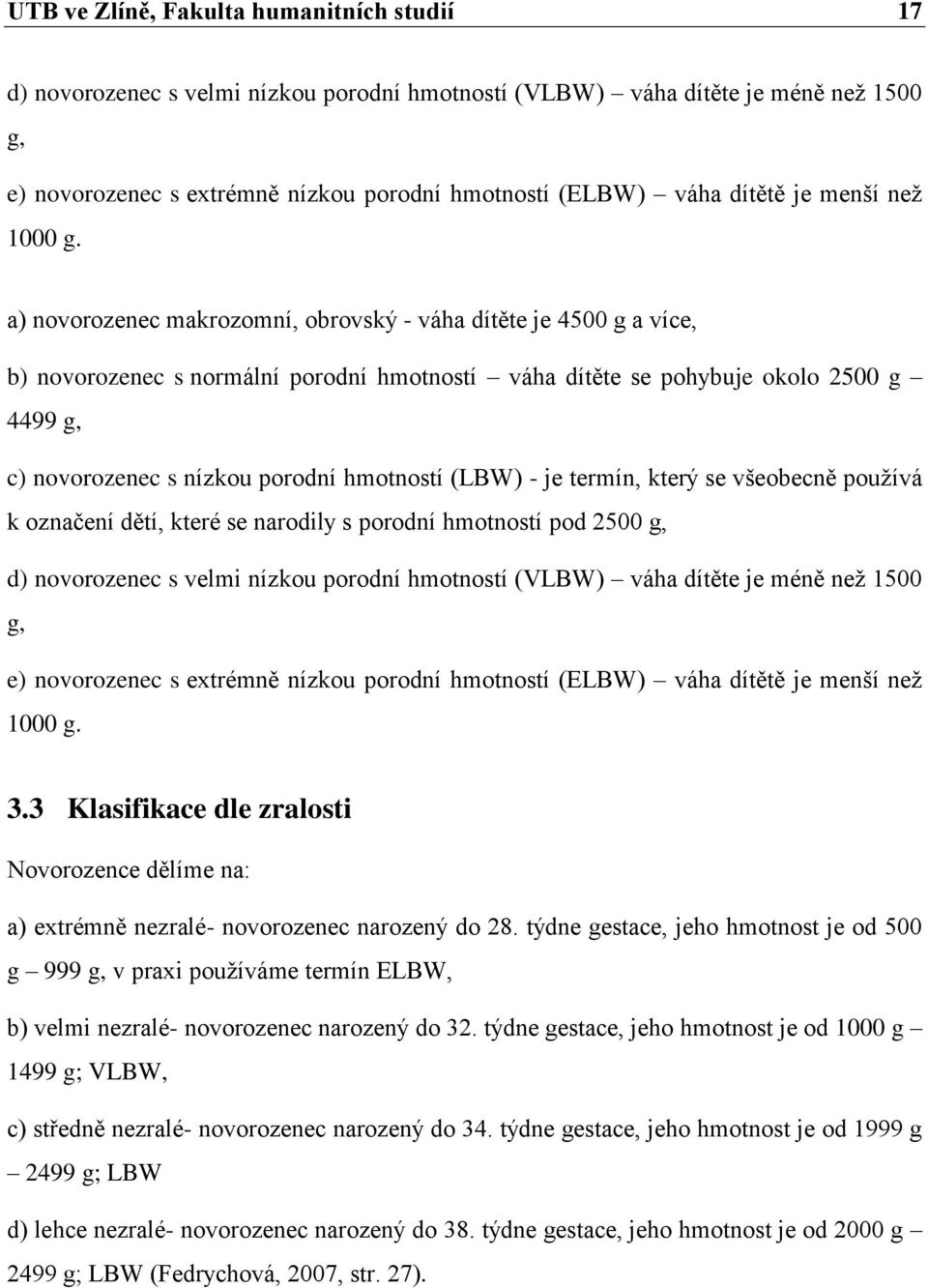 a) novorozenec makrozomní, obrovský - váha dítěte je 4500 g a více, b) novorozenec s normální porodní hmotností váha dítěte se pohybuje okolo 2500 g 4499 g, c) novorozenec s nízkou porodní hmotností