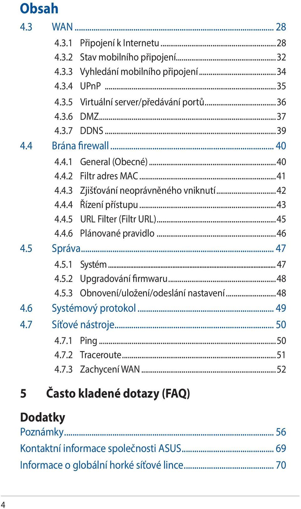 ..45 4.4.6 Plánované pravidlo...46 4.5 Správa... 47 4.5.1 Systém... 47 4.5.2 Upgradování firmwaru...48 4.5.3 Obnovení/uložení/odeslání nastavení...48 4.6 Systémový protokol... 49 4.7 Síťové nástroje.