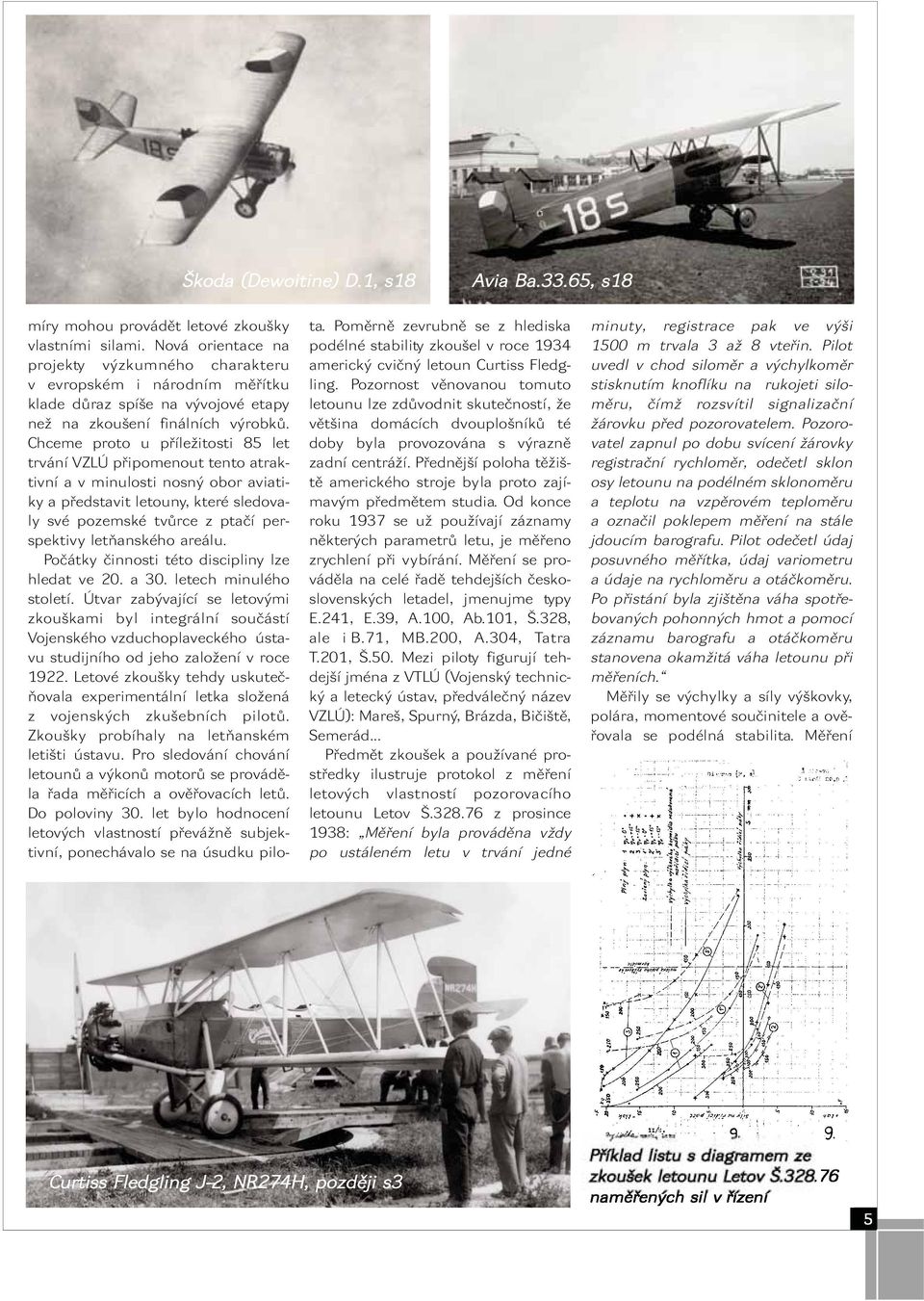 Chceme proto u příležitosti 85 let trvání VZLÚ připomenout tento atraktivní a v minulosti nosný obor aviatiky a představit letouny, které sledovaly své pozemské tvůrce z ptačí perspektivy letňanského