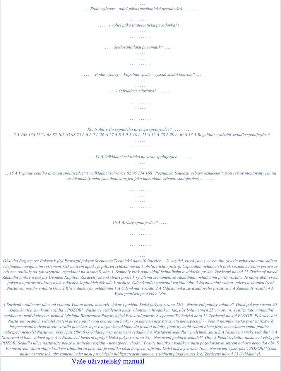 .. 5 A 168 136 17 21 68 82 105 63 98 25 A 6 A 7 A 26 A 27 A 8 A 9 A 10 A 11 A 12 A 28 A 29 A 30 A 13 A Regulátor vyhívání sedadla spolujezdce*..... 14 A Odkládací schránka na stran spolujezdce.