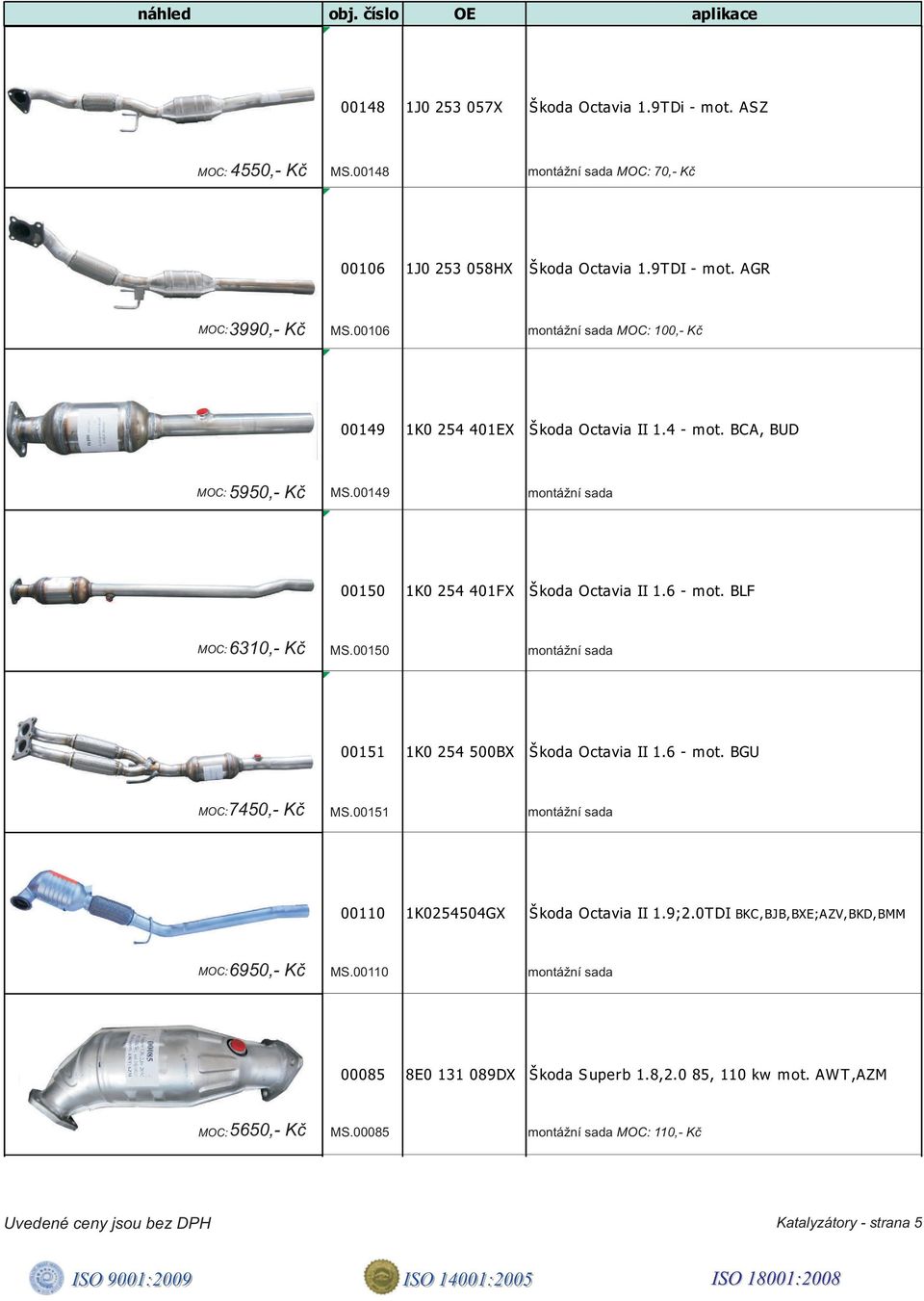 BLF 6310,- Kè MS.00150 00151 1K0 254 500BX Škoda Octavia II 1.6 - mot. BGU 7450,- Kè MS.00151 00110 1K0254504GX Š koda Octavia II 1.9;2.