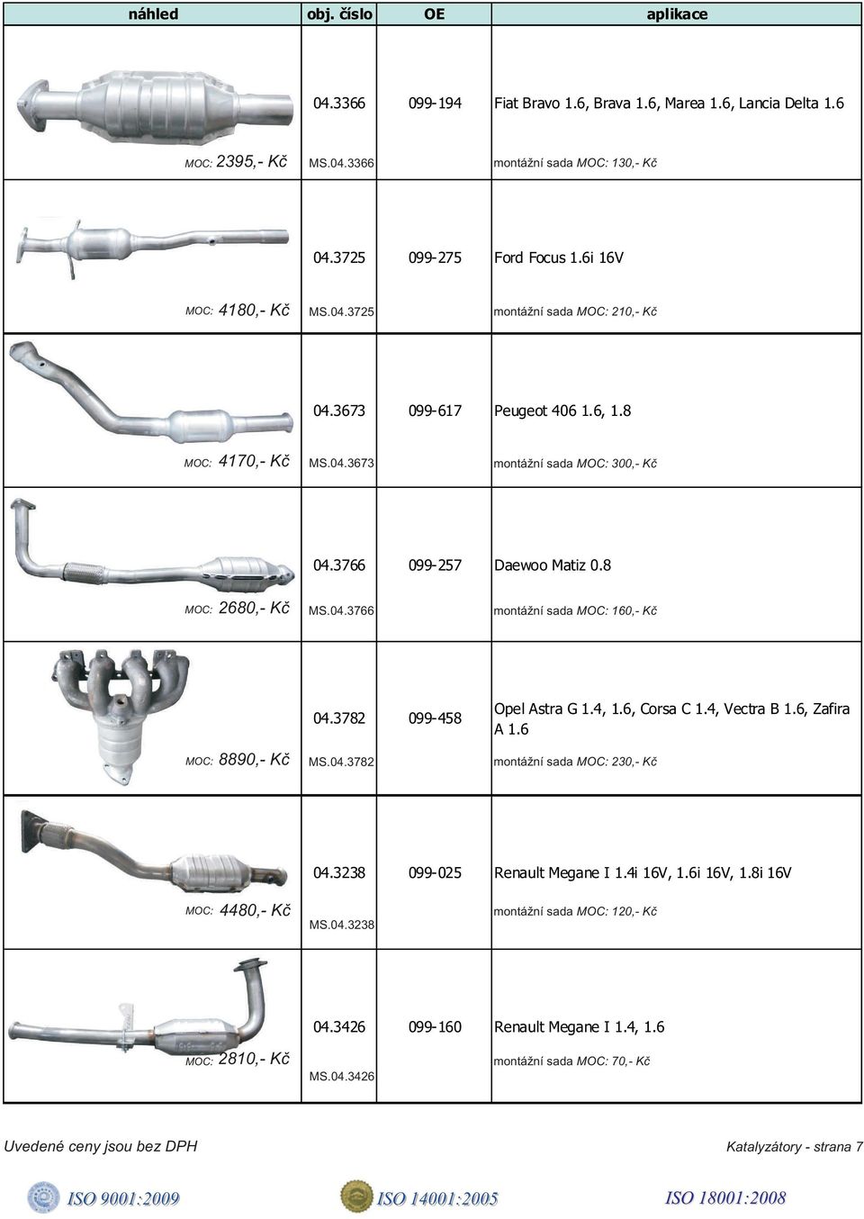 8 2680,- Kè MS.04.3766 160,- Kè 8890,- Kè 04.3782 099-458 MS.04.3782 Opel Astra G 1.4, 1.6, Corsa C 1.4, Vectra B 1.6, Zafira A 1.6 230,- Kè 04.