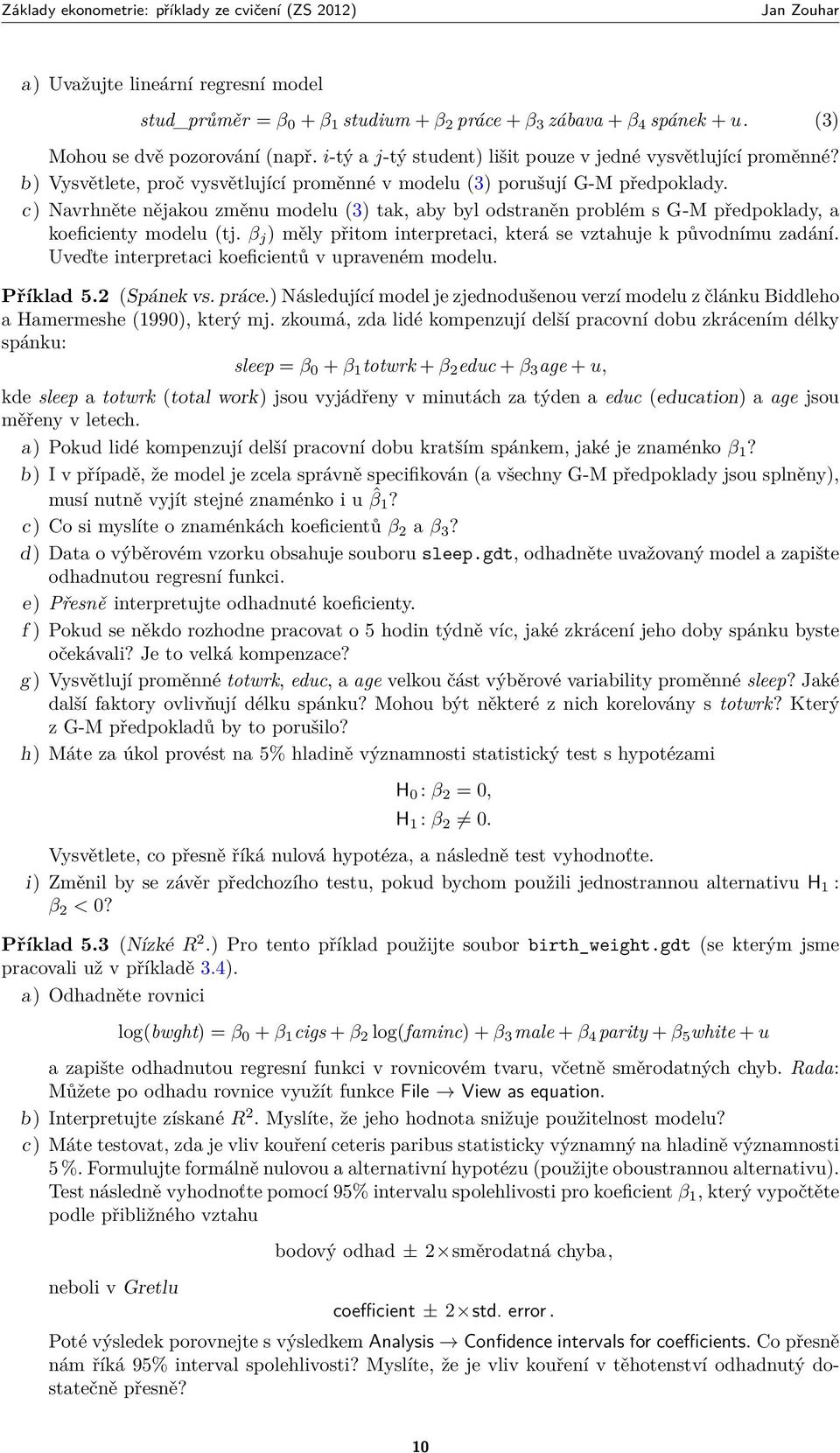 c) Navrhněte nějakou změnu modelu (3) tak, aby byl odstraněn problém s G-M předpoklady, a koeficienty modelu (tj. β j ) měly přitom interpretaci, která se vztahuje k původnímu zadání.