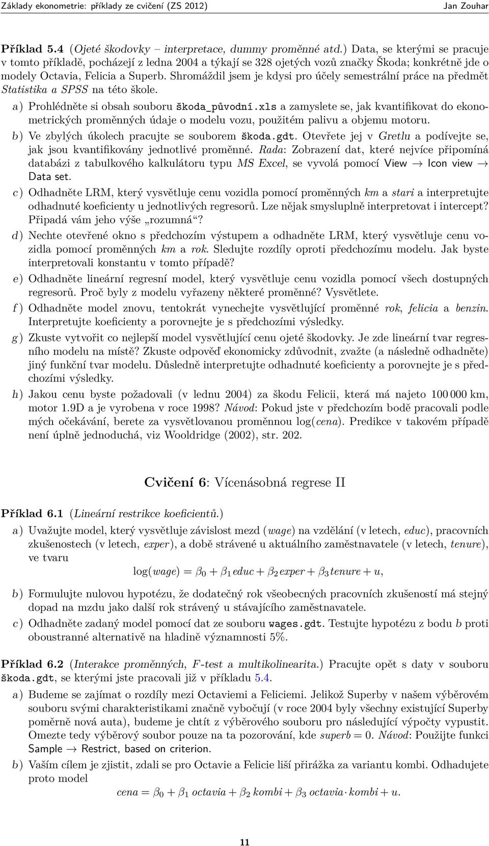 Shromáždil jsem je kdysi pro účely semestrální práce na předmět Statistika a SPSS na této škole. a) Prohlédněte si obsah souboru škoda_původní.