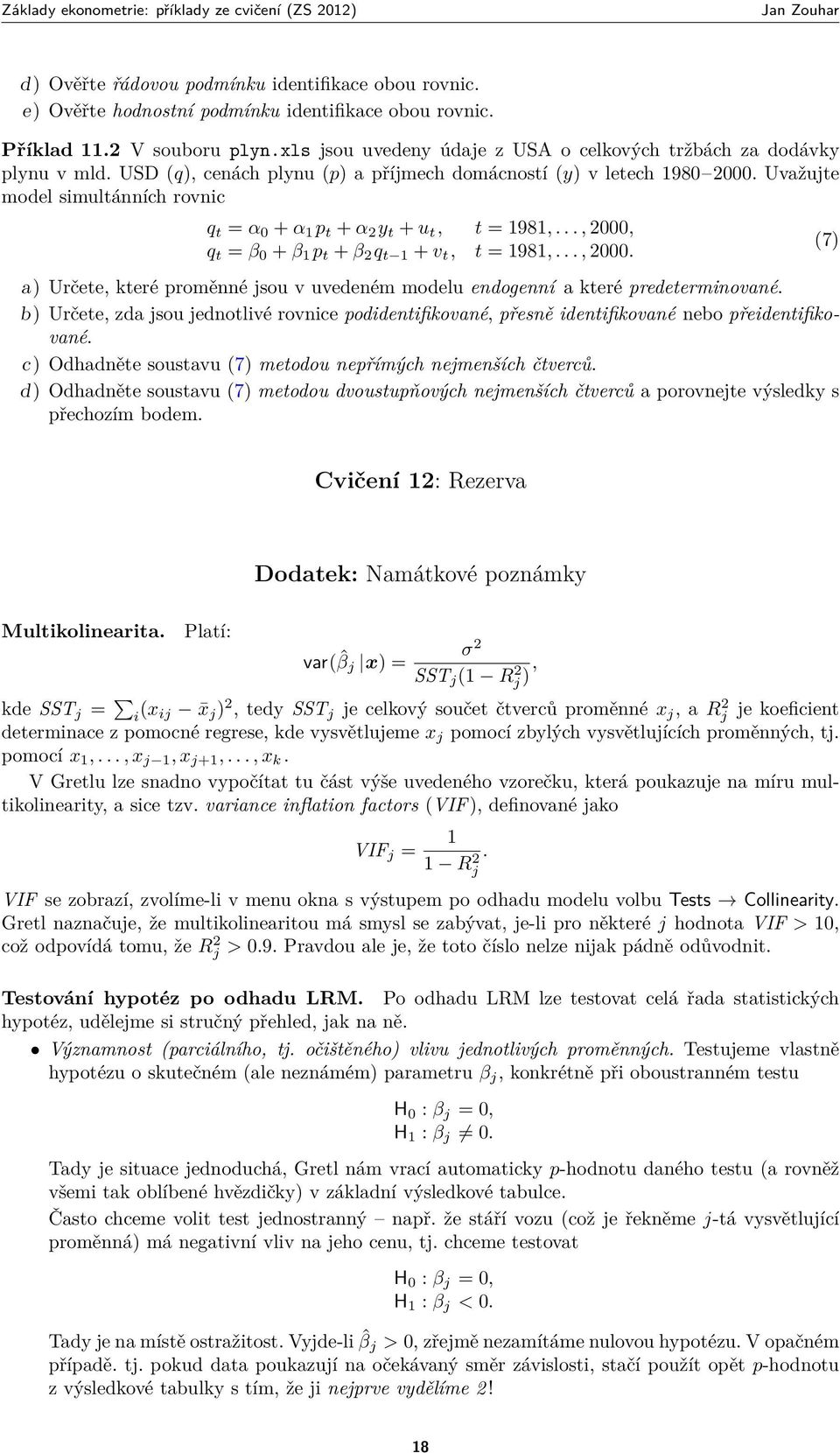 Uvažujte model simultánních rovnic q t = α 0 + α 1 p t + α 2 y t + u t, t = 1981,..., 2000, q t = β 0 + β 1 p t + β 2 q t 1 + v t, t = 1981,..., 2000. a) Určete, které proměnné jsou v uvedeném modelu endogenní a které predeterminované.