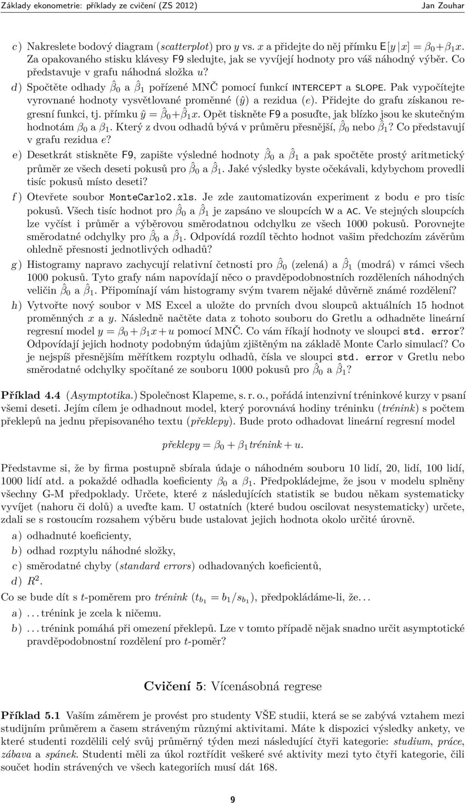 Přidejte do grafu získanou regresní funkci, tj. přímku ŷ = ˆβ 0 + ˆβ 1 x. Opět tiskněte F9 a posuďte, jak blízko jsou ke skutečným hodnotám β 0 a β 1.