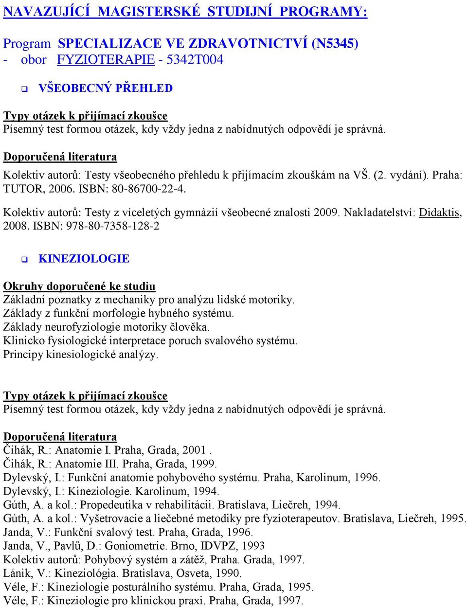 ISBN: 978-80-7358-128-2 KINEZIOLOGIE Základní poznatky z mechaniky pro analýzu lidské motoriky. Základy z funkční morfologie hybného systému. Základy neurofyziologie motoriky člověka.