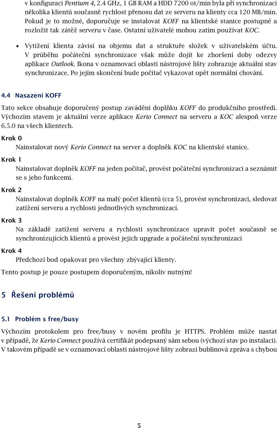 Vytížení klienta závisí na objemu dat a struktuře složek v uživatelském účtu. V průběhu počáteční synchronizace však může dojít ke zhoršení doby odezvy aplikace Outlook.