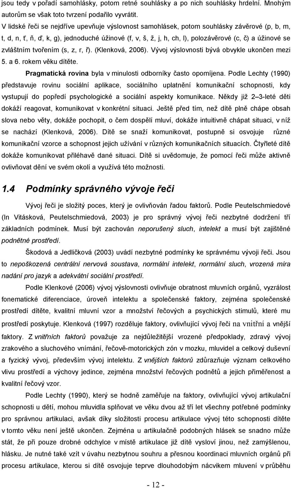 zvláštním tvořením (s, z, r, ř). (Klenková, 2006). Vývoj výslovnosti bývá obvykle ukončen mezi 5. a 6. rokem věku dítěte. Pragmatická rovina byla v minulosti odborníky často opomíjena.