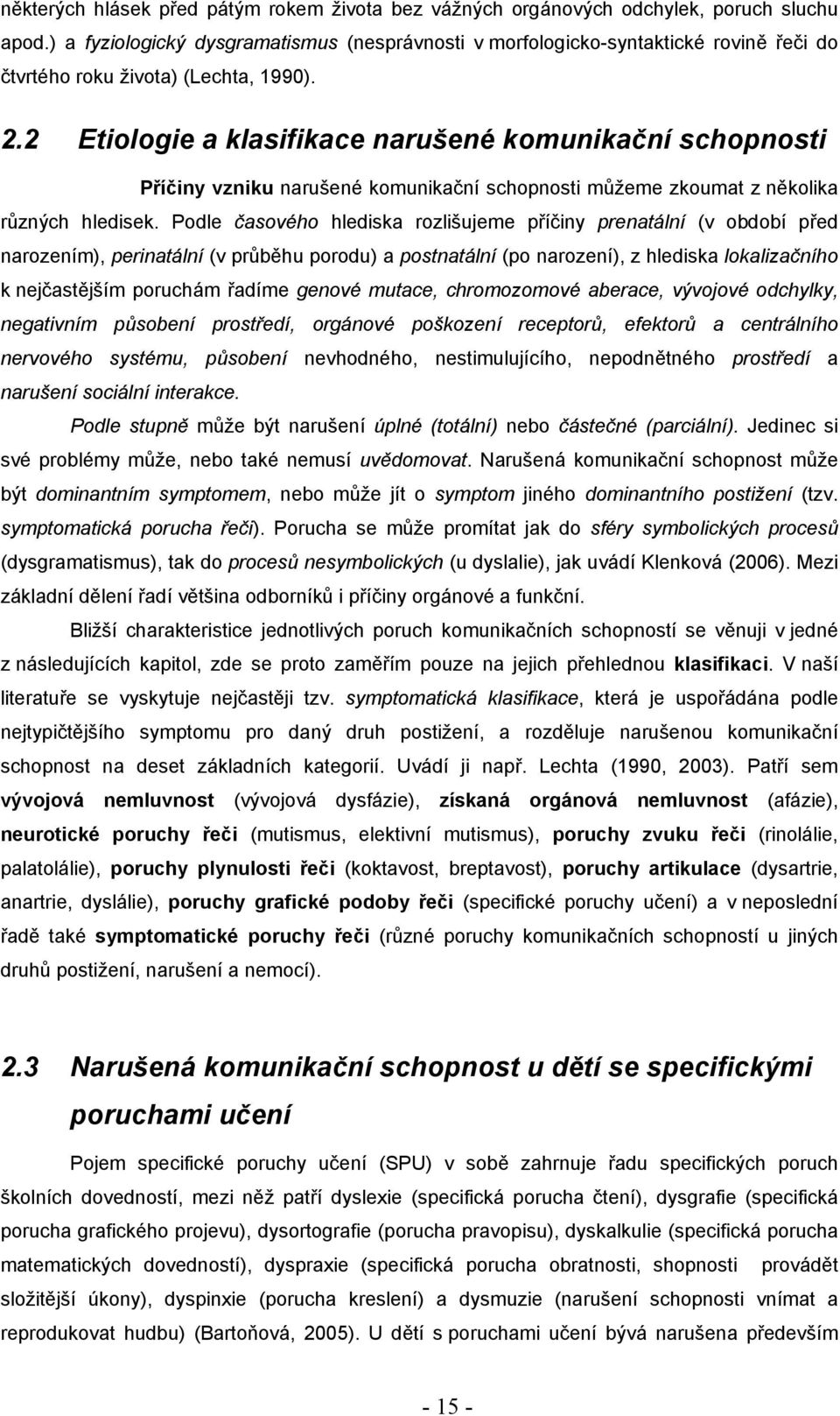 2 Etiologie a klasifikace narušené komunikační schopnosti Příčiny vzniku narušené komunikační schopnosti můžeme zkoumat z několika různých hledisek.