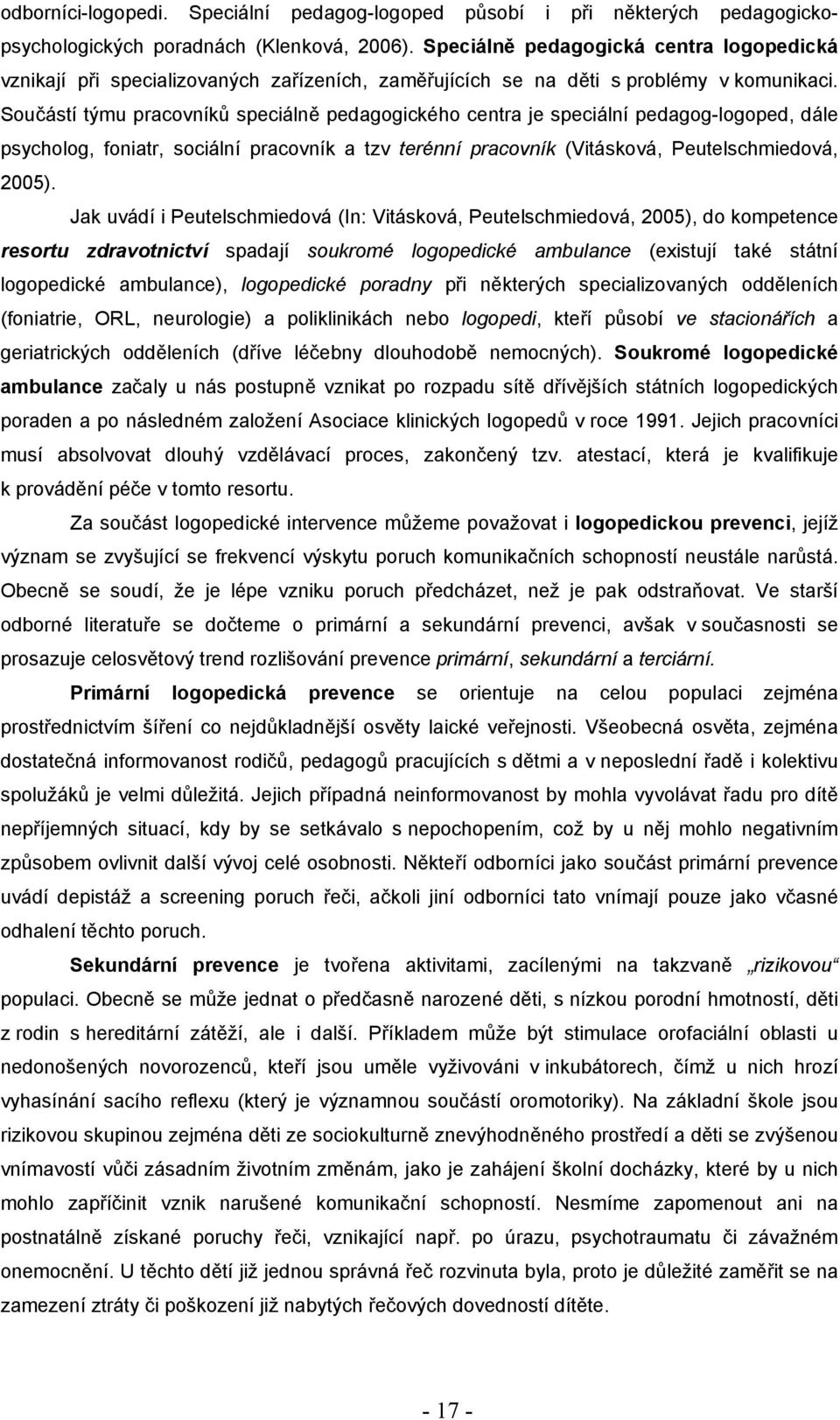 Součástí týmu pracovníků speciálně pedagogického centra je speciální pedagog-logoped, dále psycholog, foniatr, sociální pracovník a tzv terénní pracovník (Vitásková, Peutelschmiedová, 2005).