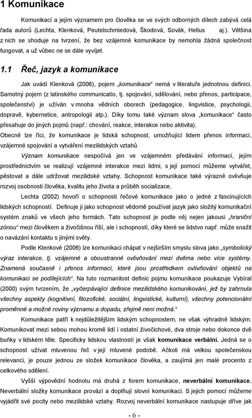 1 Řeč, jazyk a komunikace Jak uvádí Klenková (2006), pojem komunikace nemá v literatuře jednotnou definici. Samotný pojem (z latinského communicatio, tj.