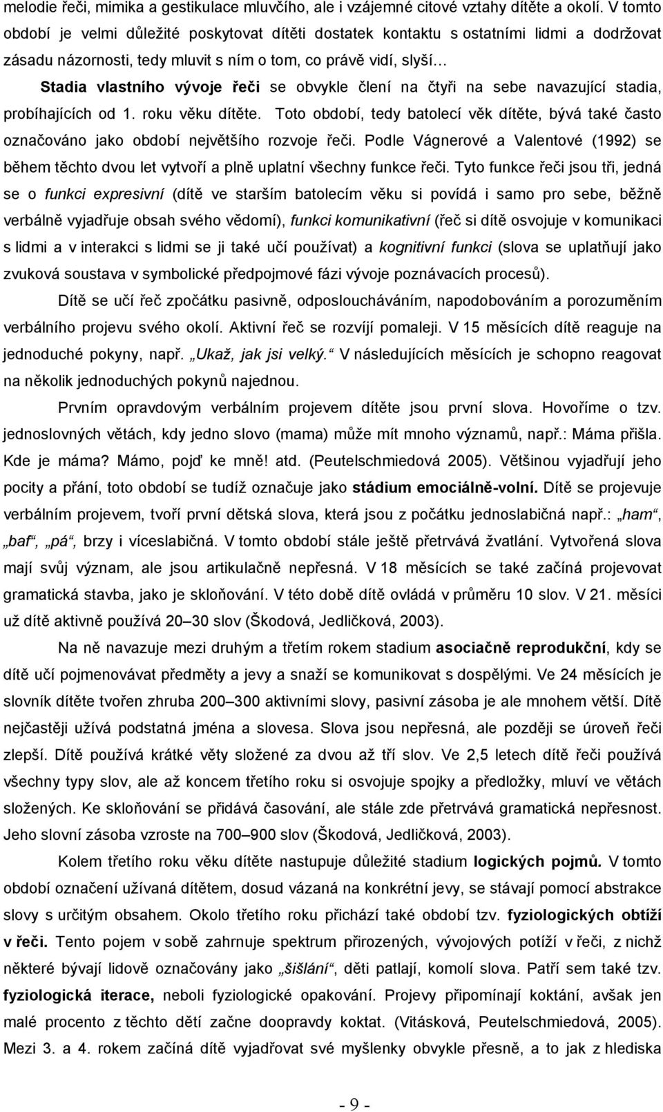 obvykle člení na čtyři na sebe navazující stadia, probíhajících od 1. roku věku dítěte. Toto období, tedy batolecí věk dítěte, bývá také často označováno jako období největšího rozvoje řeči.