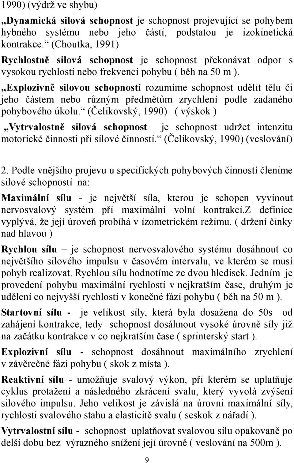 Explozivně silovou schopností rozumíme schopnost udělit tělu či jeho částem nebo různým předmětům zrychlení podle zadaného pohybového úkolu.