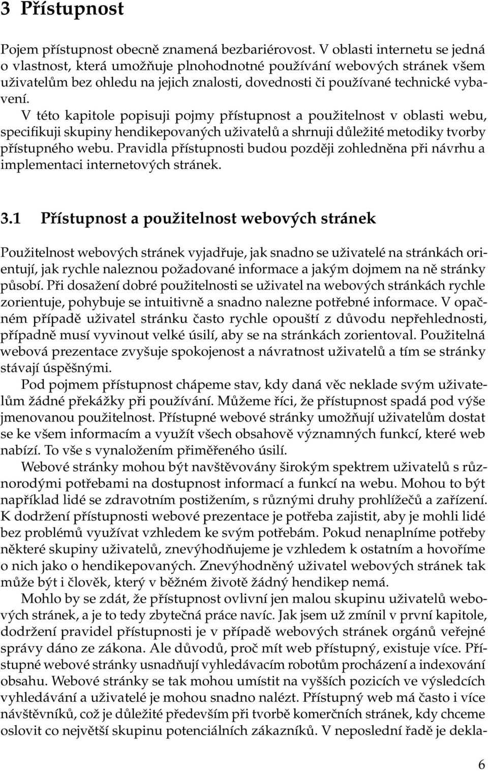 V této kapitole popisuji pojmy přístupnost a použitelnost v oblasti webu, specifikuji skupiny hendikepovaných uživatelů a shrnuji důležité metodiky tvorby přístupného webu.