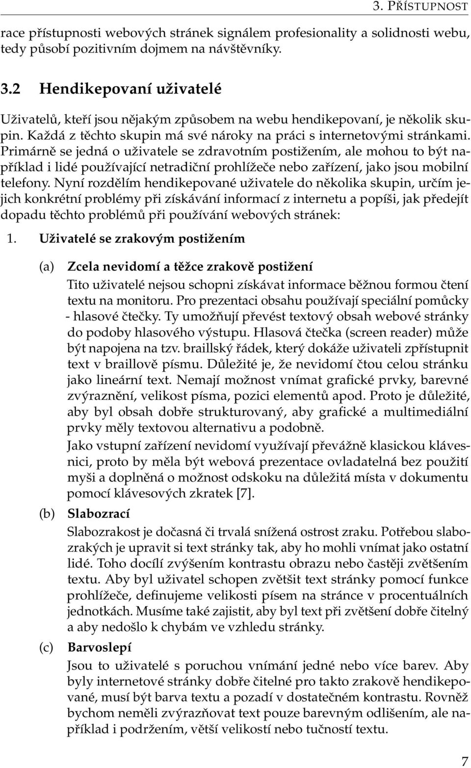 Primárně se jedná o uživatele se zdravotním postižením, ale mohou to být například i lidé používající netradiční prohlížeče nebo zařízení, jako jsou mobilní telefony.