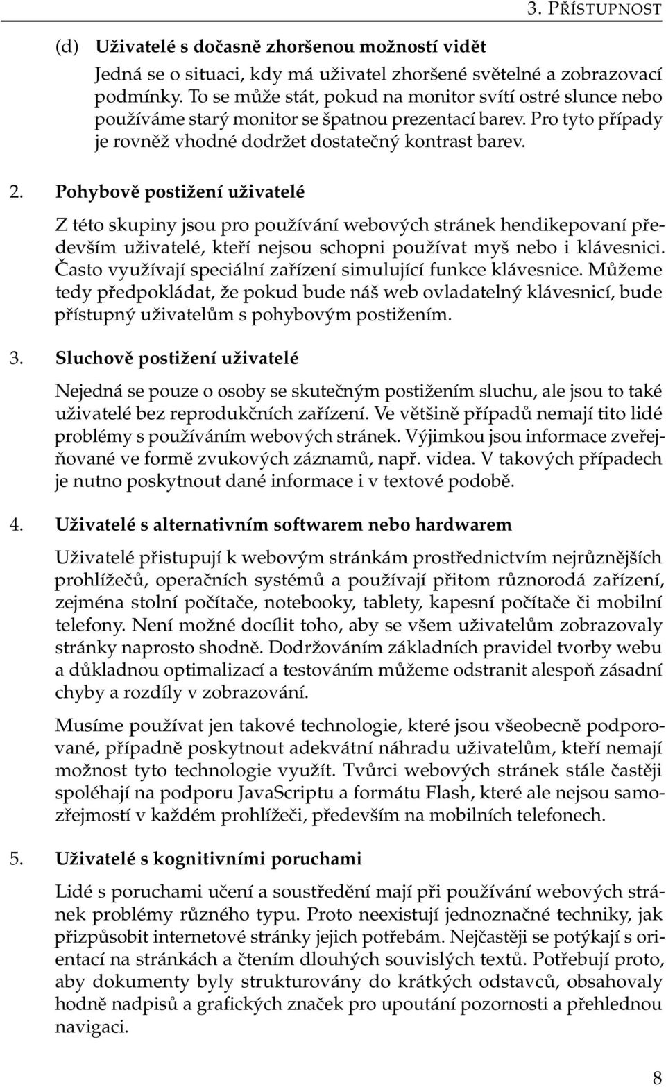 Pohybově postižení uživatelé Z této skupiny jsou pro používání webových stránek hendikepovaní především uživatelé, kteří nejsou schopni používat myš nebo i klávesnici.