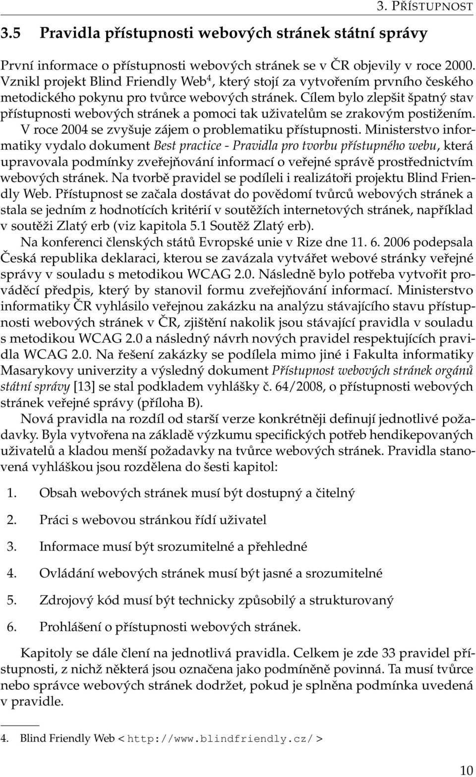 Cílem bylo zlepšit špatný stav přístupnosti webových stránek a pomoci tak uživatelům se zrakovým postižením. V roce 2004 se zvyšuje zájem o problematiku přístupnosti.