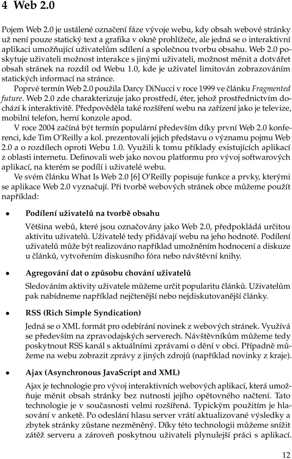 společnou tvorbu obsahu. Web 2.0 poskytuje uživateli možnost interakce s jinými uživateli, možnost měnit a dotvářet obsah stránek na rozdíl od Webu 1.