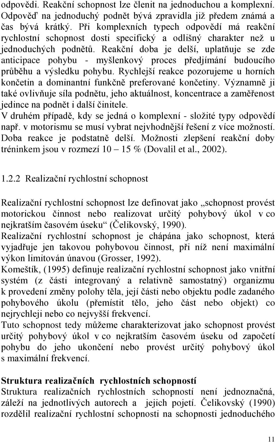 Reakční doba je delší, uplatňuje se zde anticipace pohybu - myšlenkový proces předjímání budoucího průběhu a výsledku pohybu.