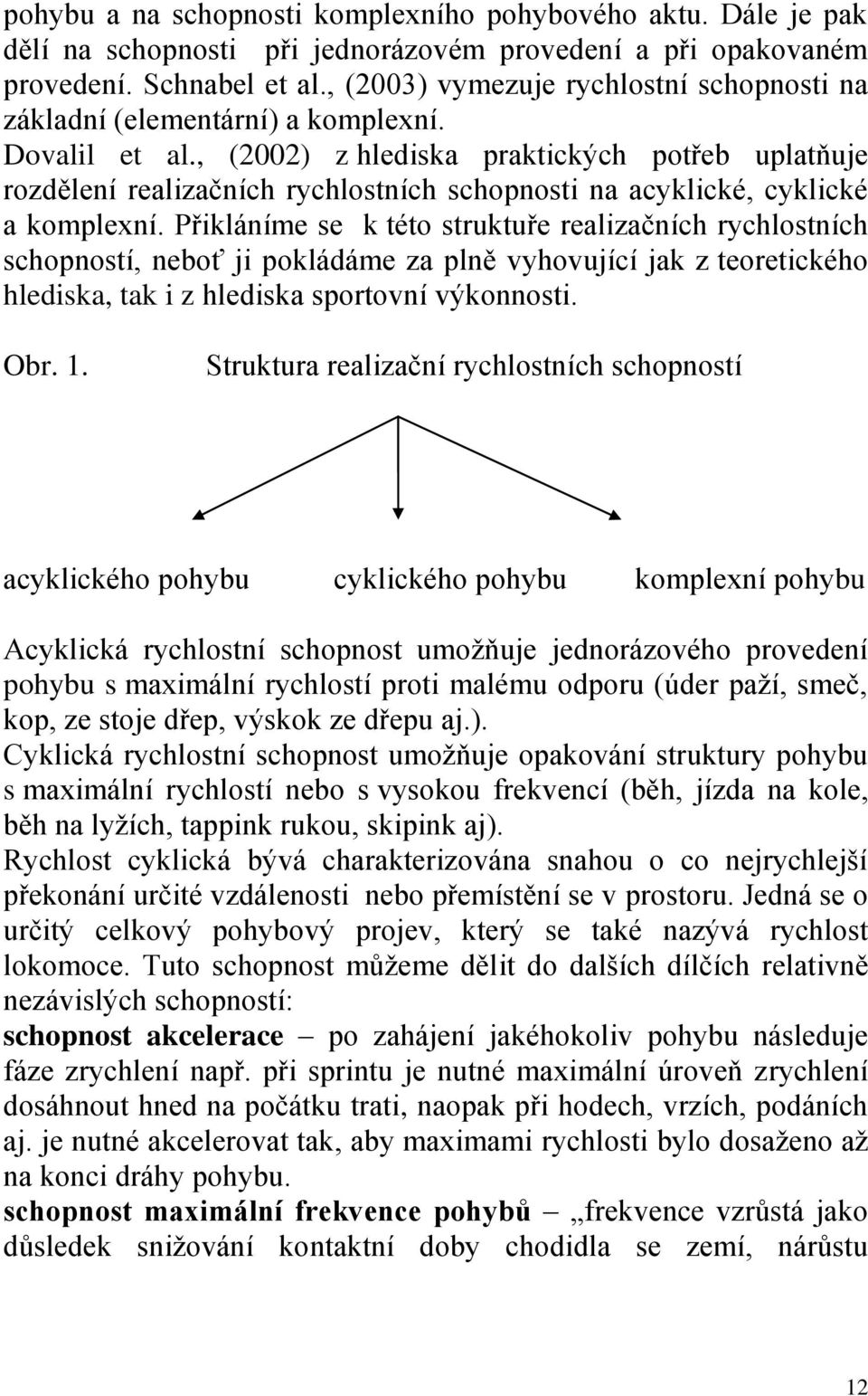 , (2002) z hlediska praktických potřeb uplatňuje rozdělení realizačních rychlostních schopnosti na acyklické, cyklické a komplexní.