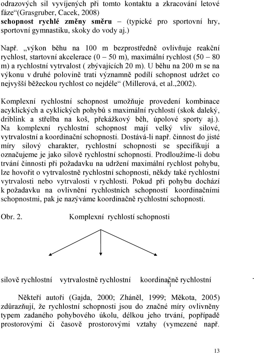 U běhu na 200 m se na výkonu v druhé polovině trati významně podílí schopnost udržet co nejvyšší běžeckou rychlost co nejdéle (Millerová, et al.,2002).