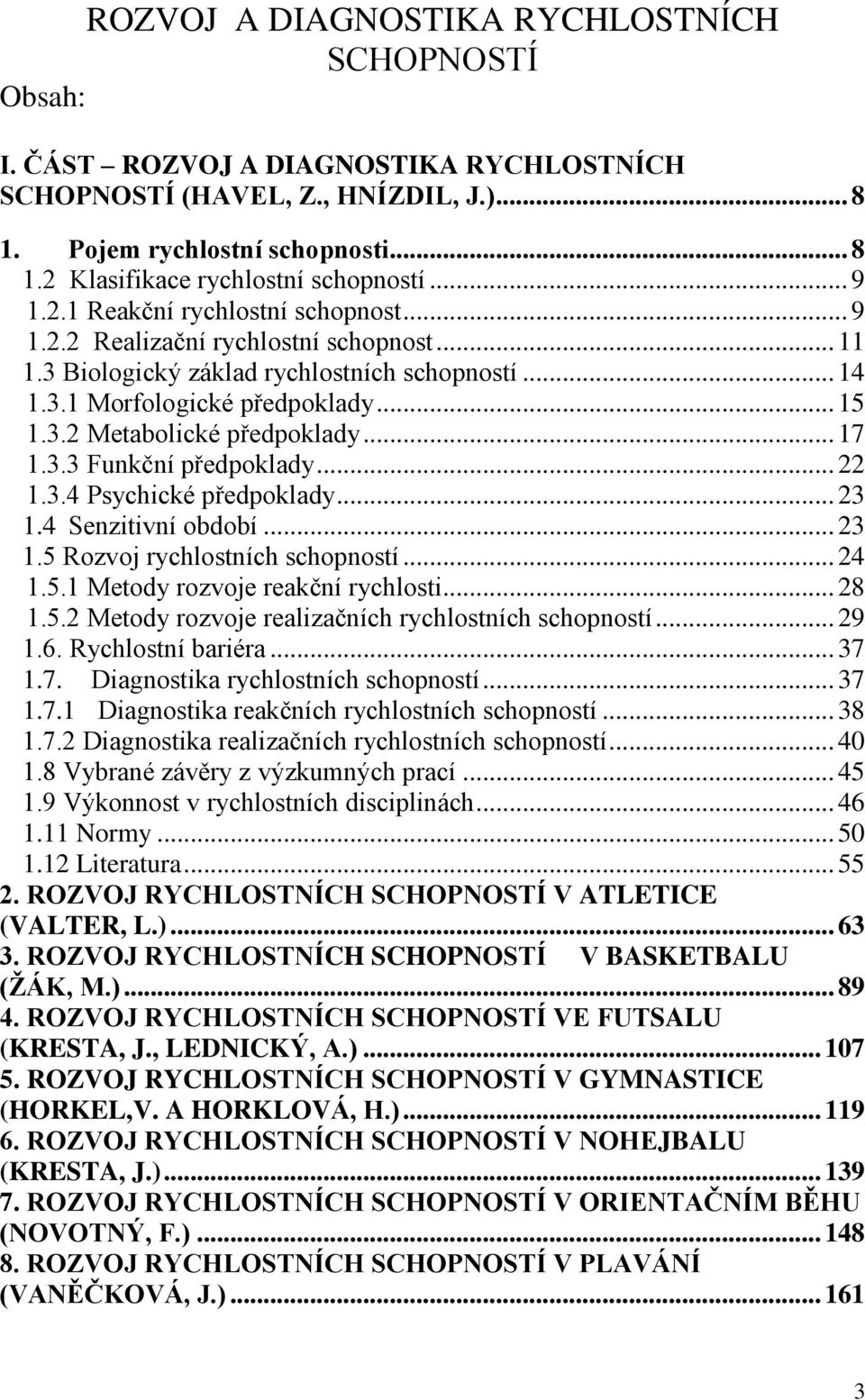 .. 17 1.3.3 Funkční předpoklady... 22 1.3.4 Psychické předpoklady... 23 1.4 Senzitivní období... 23 1.5 Rozvoj rychlostních schopností... 24 1.5.1 Metody rozvoje reakční rychlosti... 28 1.5.2 Metody rozvoje realizačních rychlostních schopností.