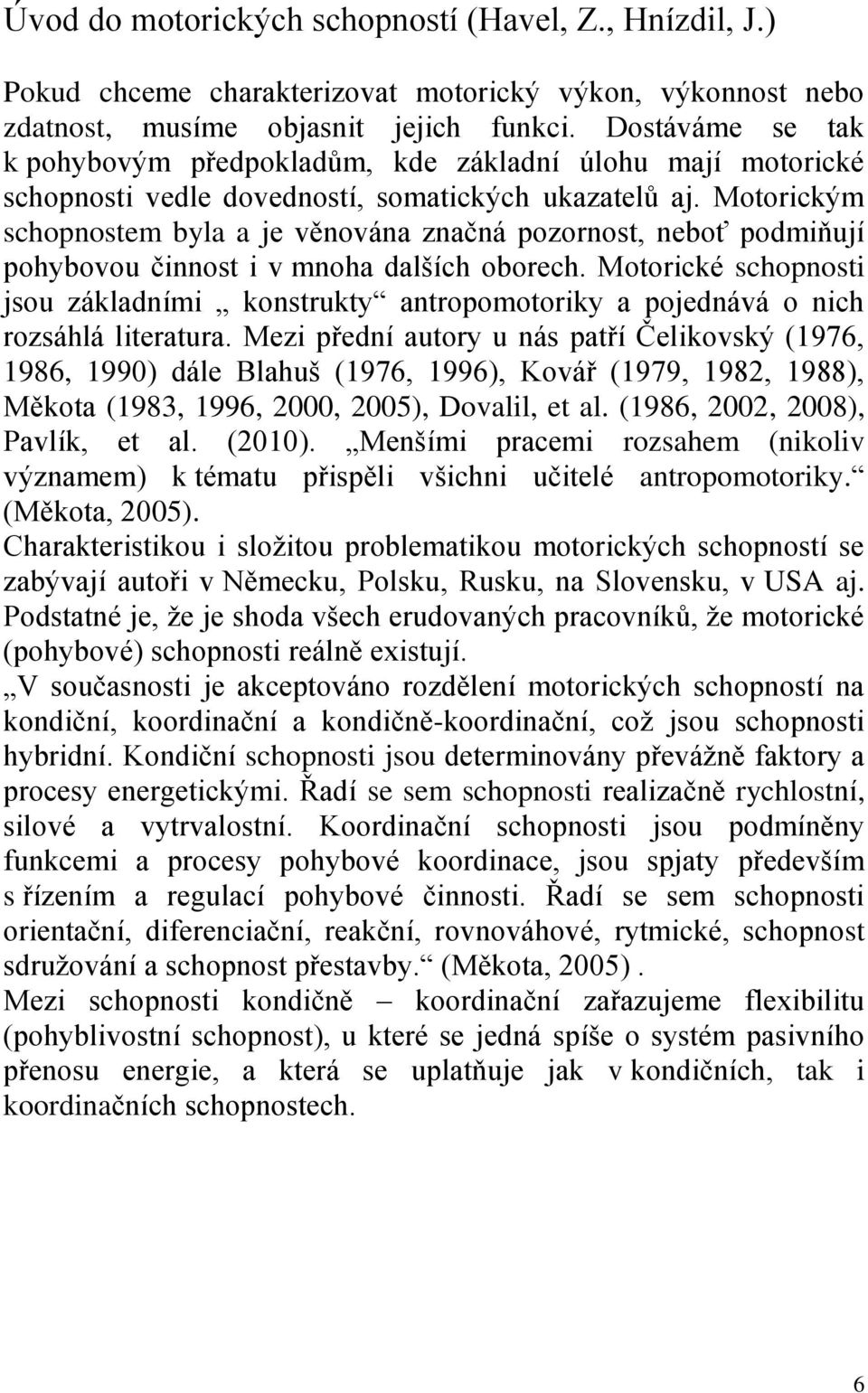 Motorickým schopnostem byla a je věnována značná pozornost, neboť podmiňují pohybovou činnost i v mnoha dalších oborech.