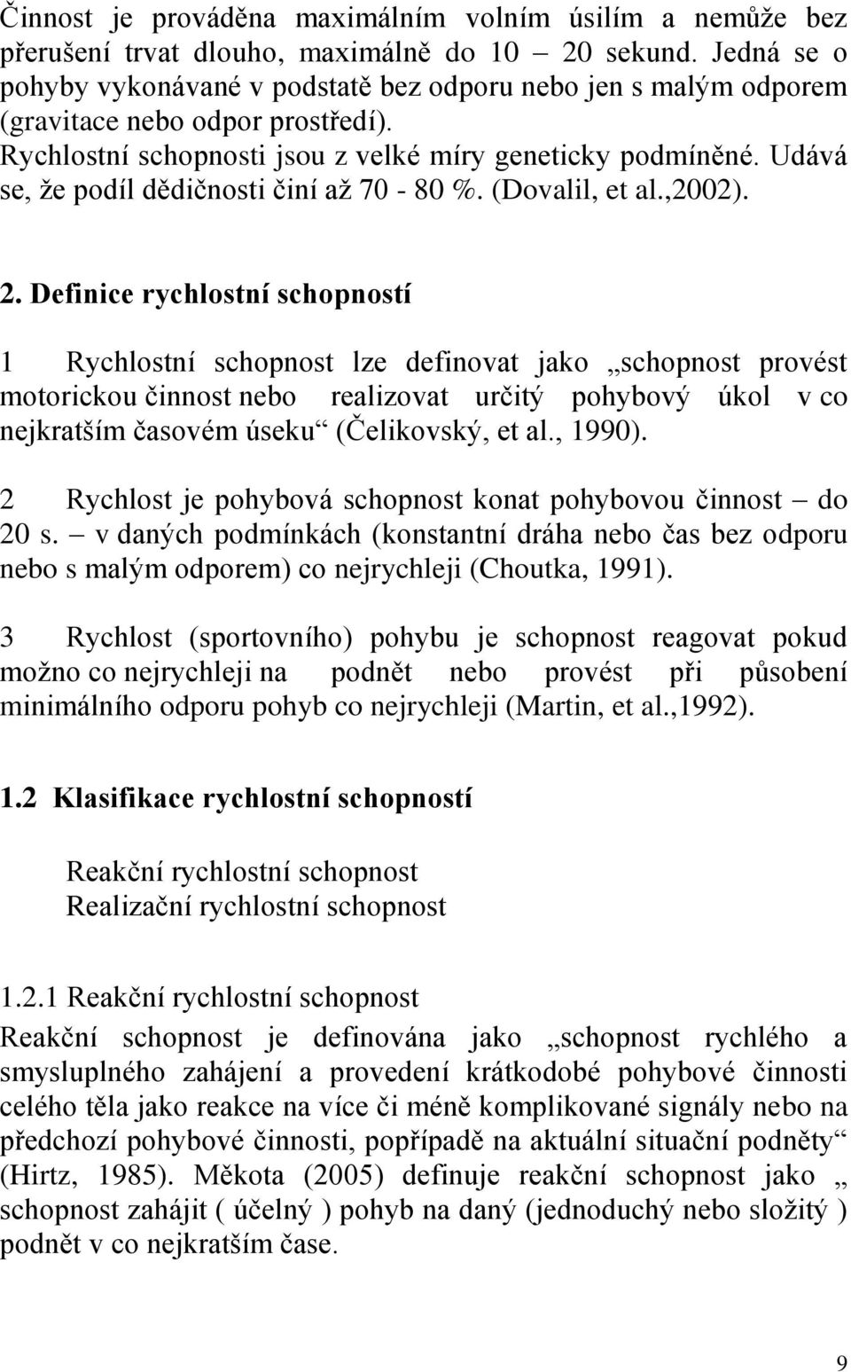 Udává se, že podíl dědičnosti činí až 70-80 %. (Dovalil, et al.,2002). 2.