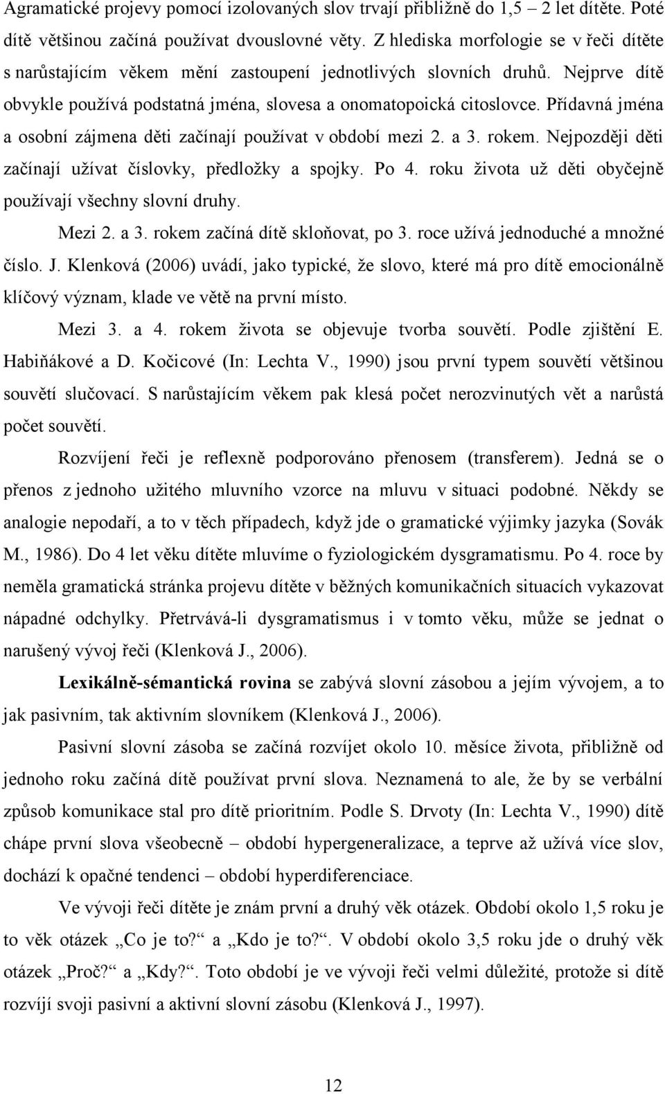 Přídavná jména a osobní zájmena děti začínají používat v období mezi 2. a 3. rokem. Nejpozději děti začínají užívat číslovky, předložky a spojky. Po 4.