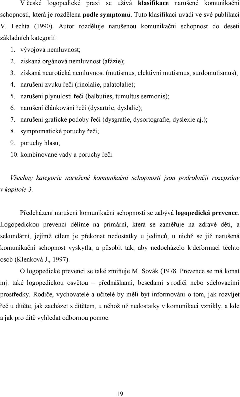 získaná neurotická nemluvnost (mutismus, elektivní mutismus, surdomutismus); 4. narušení zvuku řeči (rinolalie, palatolalie); 5. narušení plynulosti řeči (balbuties, tumultus sermonis); 6.