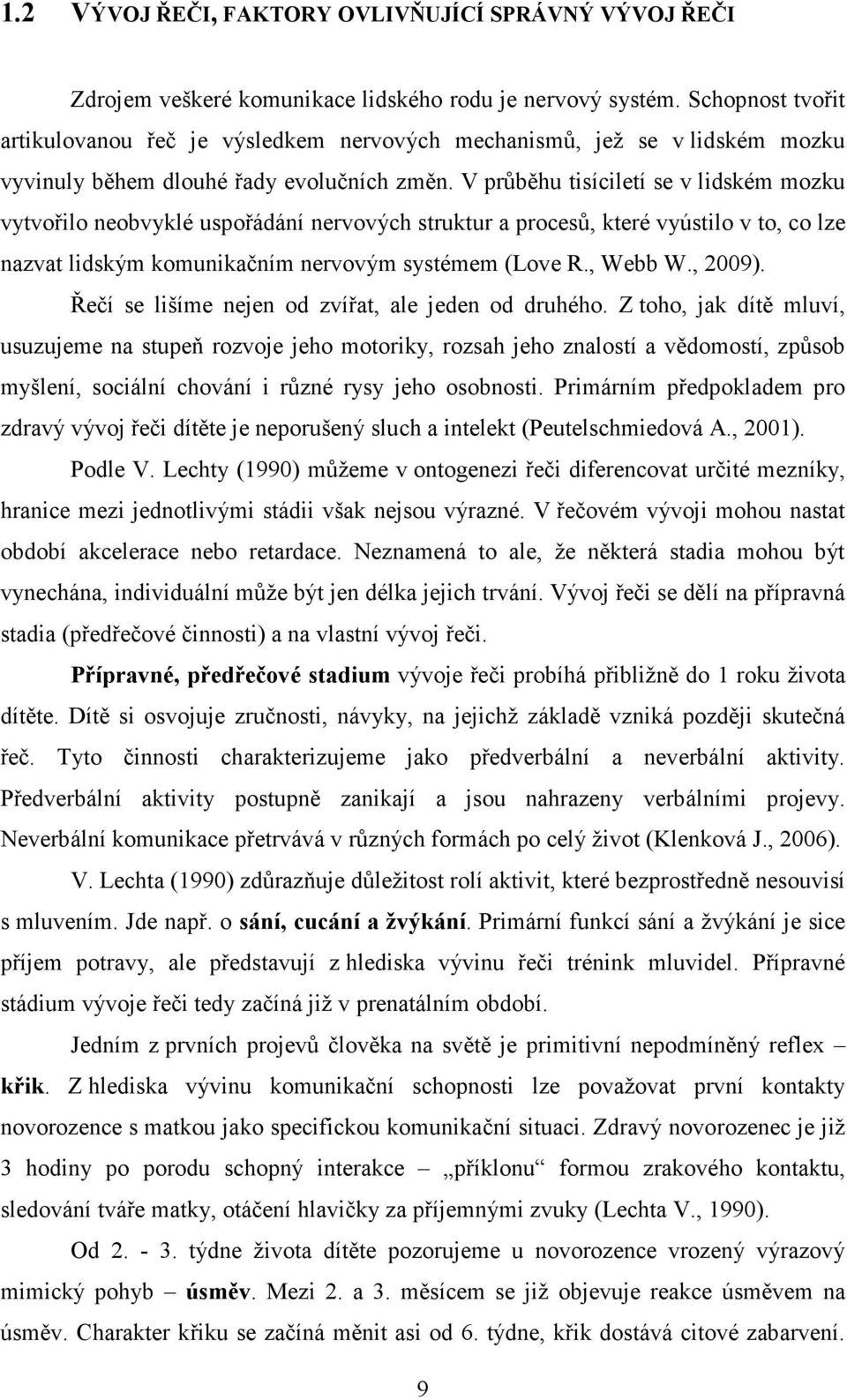 V průběhu tisíciletí se v lidském mozku vytvořilo neobvyklé uspořádání nervových struktur a procesů, které vyústilo v to, co lze nazvat lidským komunikačním nervovým systémem (Love R., Webb W., 2009).