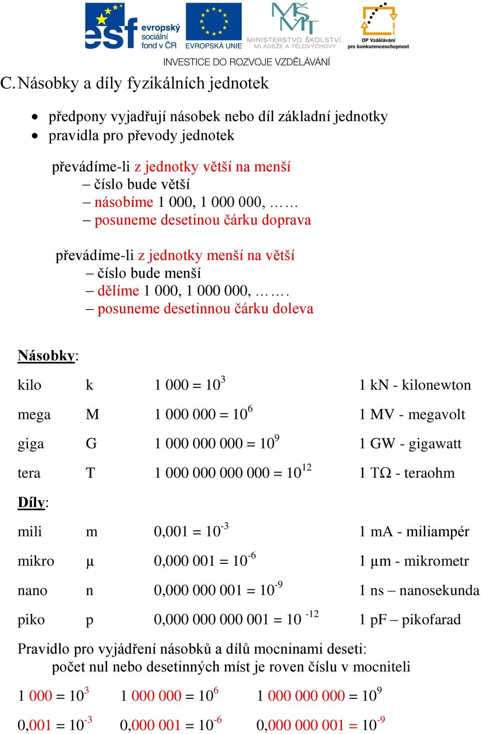 posuneme desetinnou čárku doleva Násobky: kilo k 1 000 = 10 3 1 kn - kilonewton mega M 1 000 000 = 10 6 1 MV - megavolt giga G 1 000 000 000 = 10 9 1 GW - gigawatt tera T 1 000 000 000 000 = 10 12 1