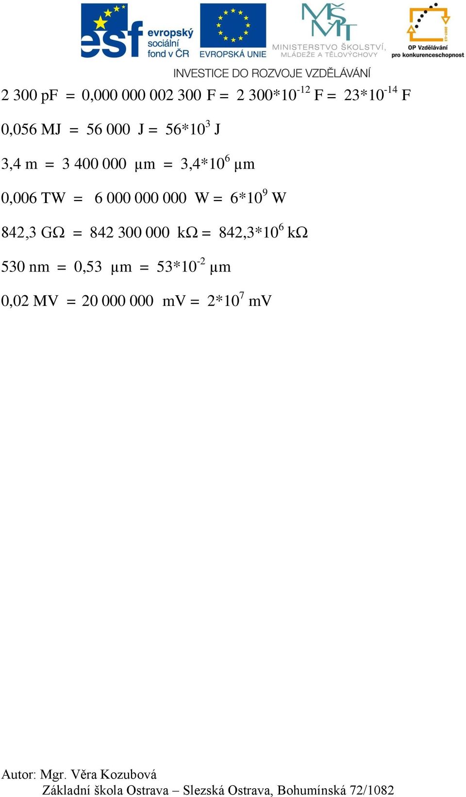 300 000 kω = 842,3*10 6 kω 530 nm = 0,53 µm = 53*10-2 µm 0,02 MV = 20 000 000 mv = 2*10 7