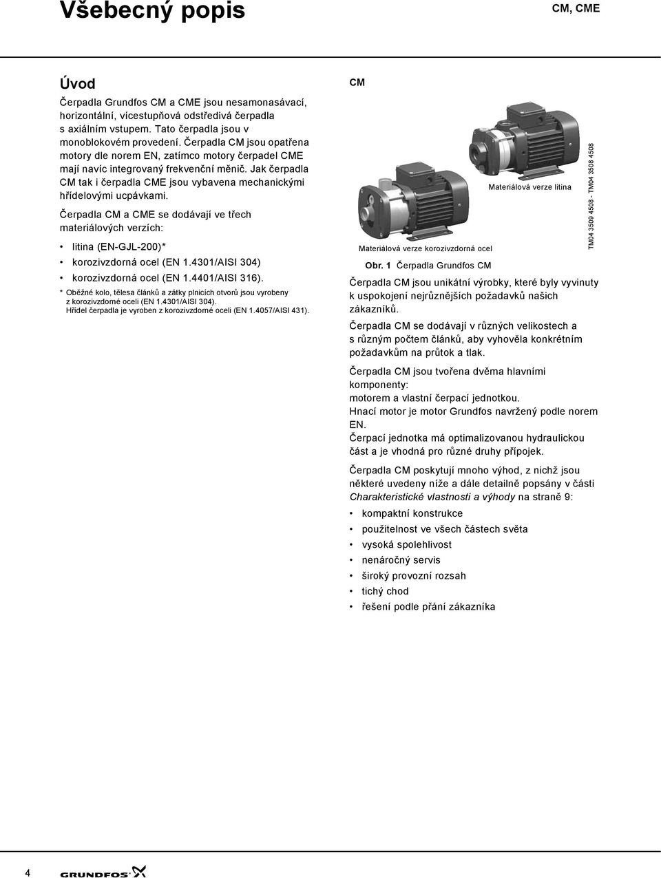 Čerpadla CM a CME se dodávají ve třech materiálových verzích: litina (EN-GJL-2)* korozivzdorná ocel (EN 1.431/AISI 34) korozivzdorná ocel (EN 1.441/AISI 316).
