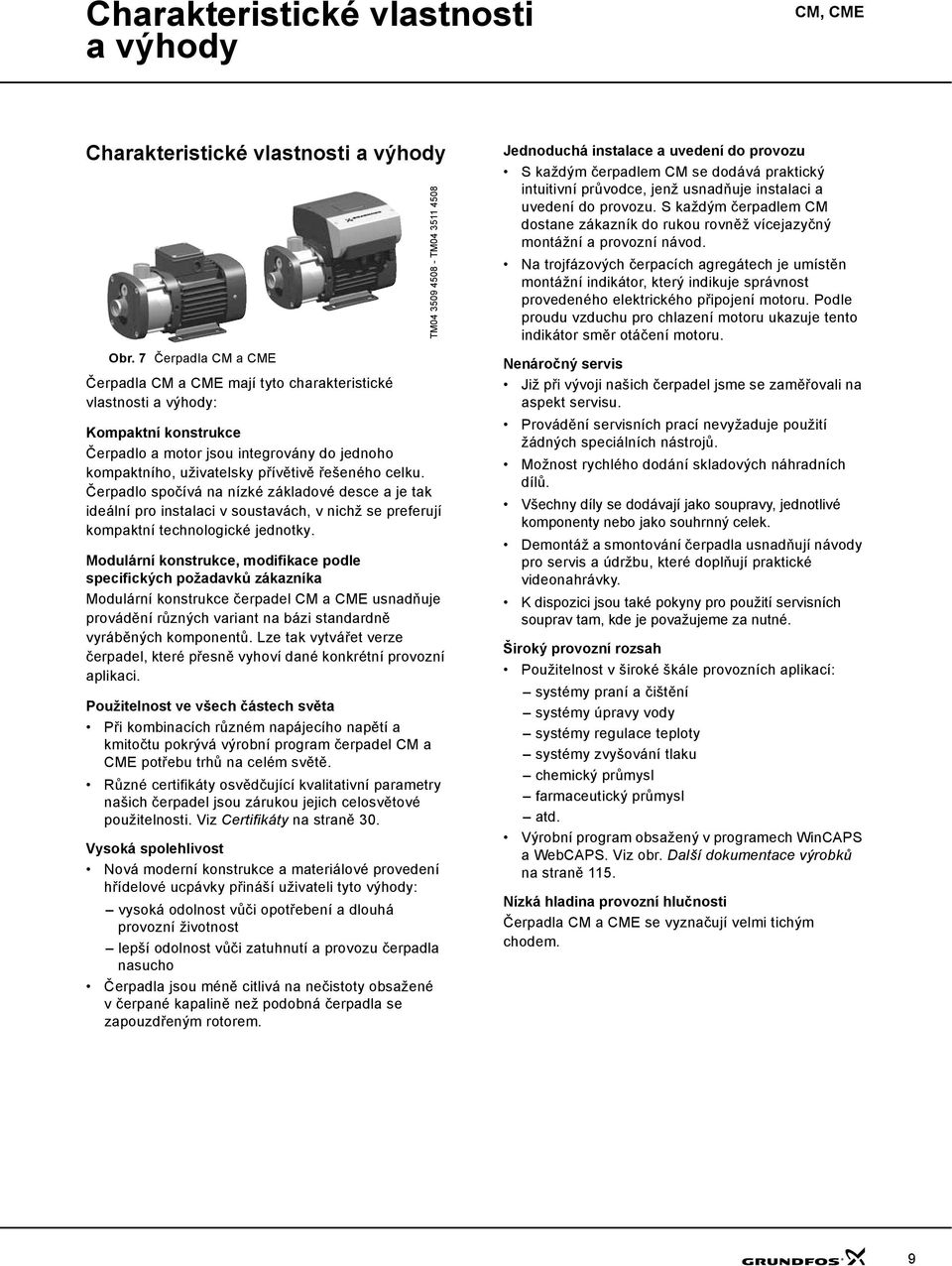 celku. Čerpadlo spočívá na nízké základové desce a je tak ideální pro instalaci v soustavách, v nichž se preferují kompaktní technologické jednotky.