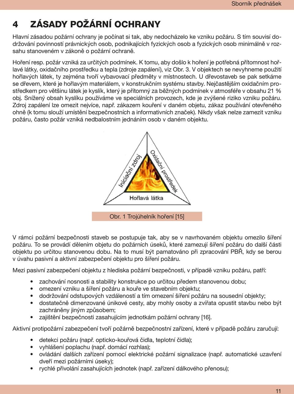 požár vzniká za určitých podmínek. K tomu, aby došlo k hoření je potřebná přítomnost hořlavé látky, oxidačního prostředku a tepla (zdroje zapálení), viz Obr. 3.