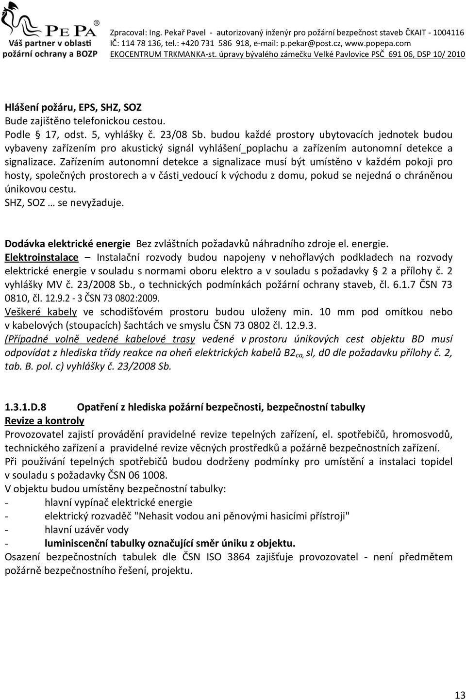 Zařízením autonomní detekce a signalizace musí být umístěno v každém pokoji pro hosty, společných prostorech a v části vedoucí k východu z domu, pokud se nejedná o chráněnou únikovou cestu.