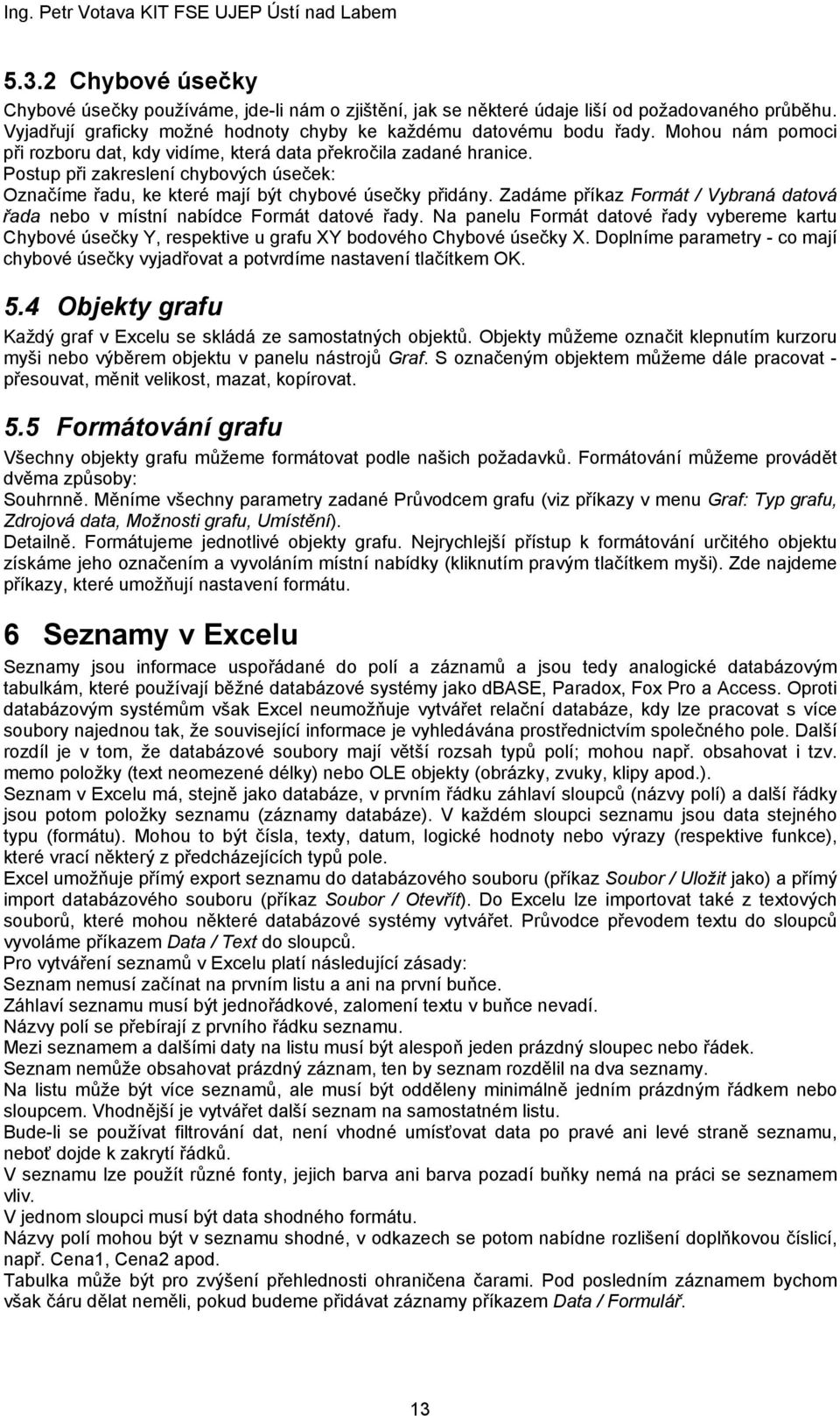 Zadáme příkaz Formát / Vybraná datová řada nebo v místní nabídce Formát datové řady. Na panelu Formát datové řady vybereme kartu Chybové úsečky Y, respektive u grafu XY bodového Chybové úsečky X.