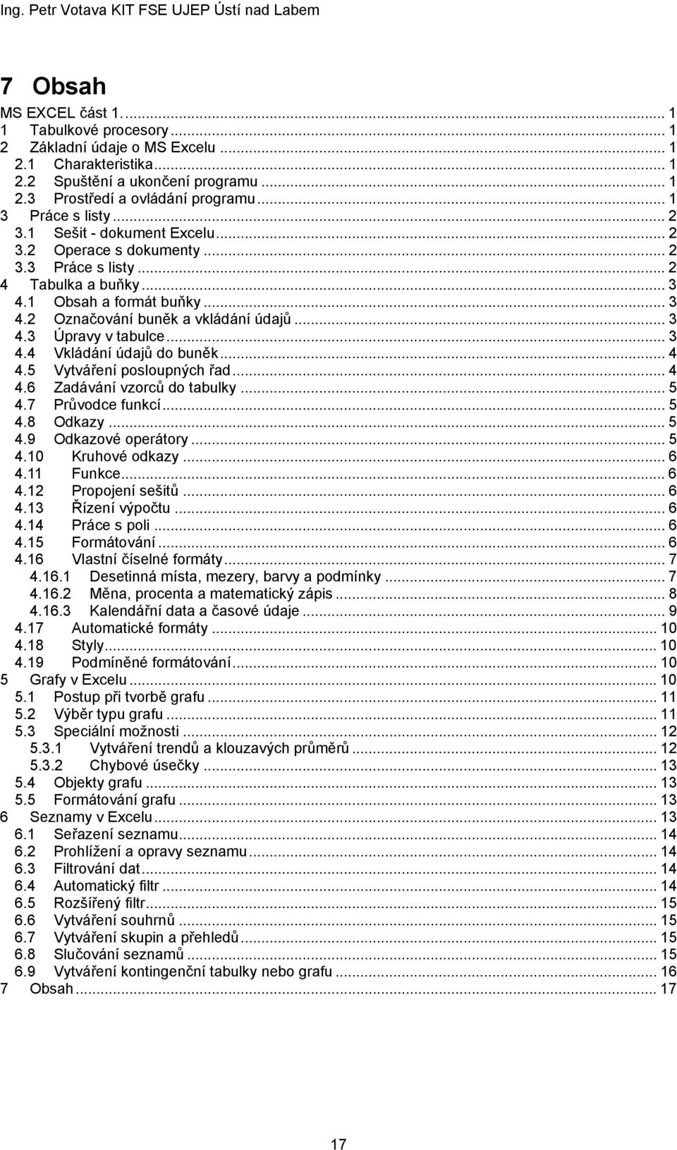 .. 3 4.3 Úpravy v tabulce... 3 4.4 Vkládání údajů do buněk... 4 4.5 Vytváření posloupných řad... 4 4.6 Zadávání vzorců do tabulky... 5 4.7 Průvodce funkcí... 5 4.8 Odkazy... 5 4.9 Odkazové operátory.