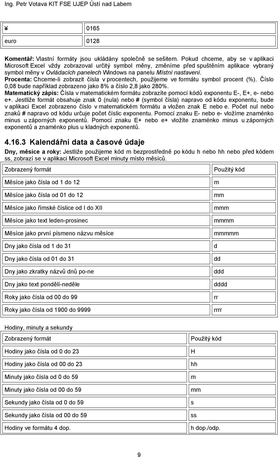 Procenta: Chceme-li zobrazit čísla v procentech, použijeme ve formátu symbol procent (%). Číslo 0,08 bude například zobrazeno jako 8% a číslo 2,8 jako 280%.