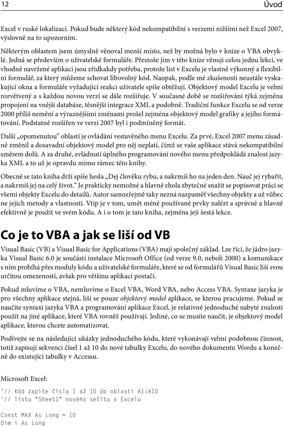 Přestože jim v této knize věnuji celou jednu lekci, ve vhodně navržené aplikaci jsou zřídkakdy potřeba, protože list v Excelu je vlastně výkonný a flexibilní formulář, za který můžeme schovat