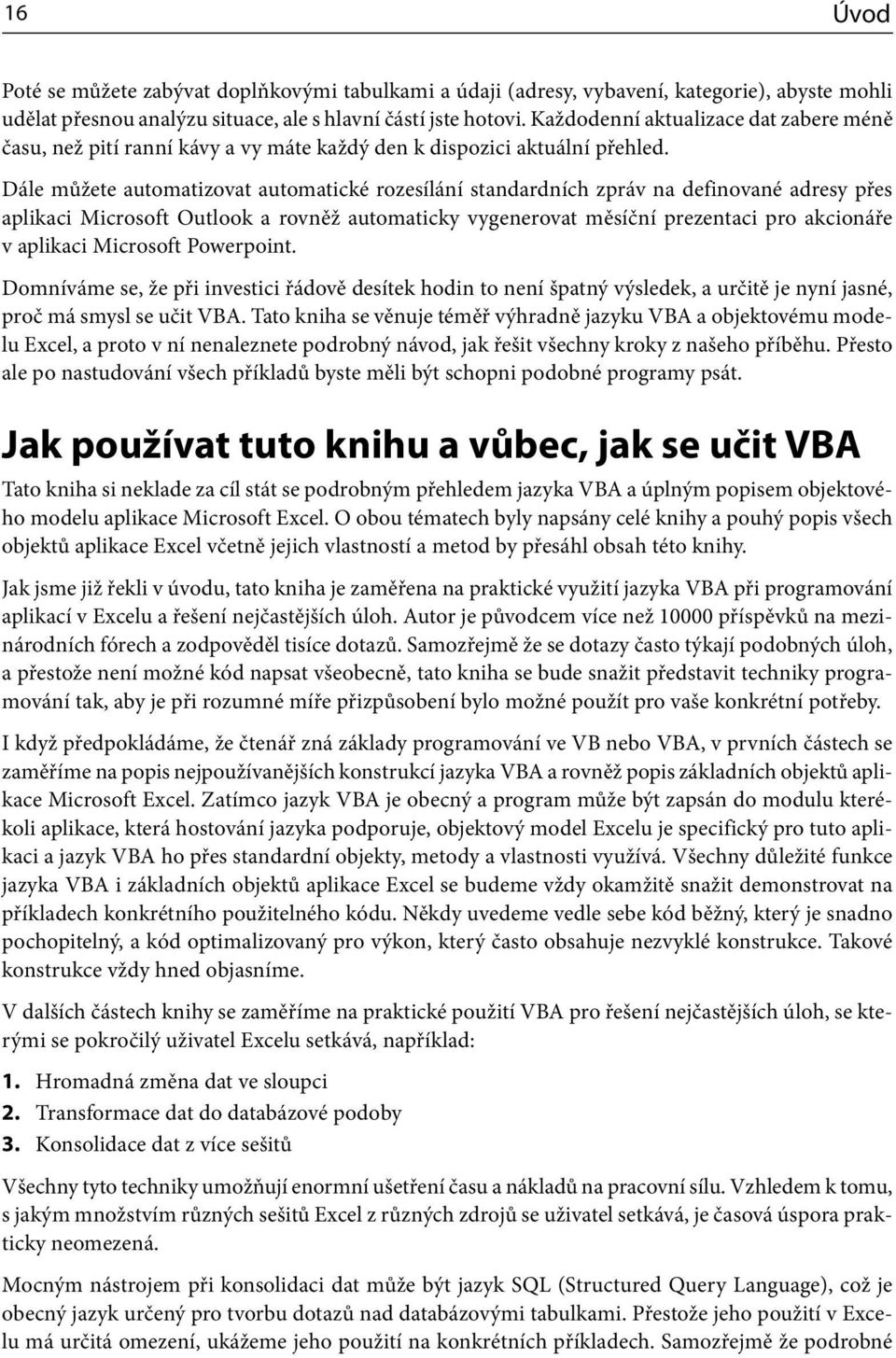 Dále můžete automatizovat automatické rozesílání standardních zpráv na definované adresy přes aplikaci Microsoft Outlook a rovněž automaticky vygenerovat měsíční prezentaci pro akcionáře v aplikaci