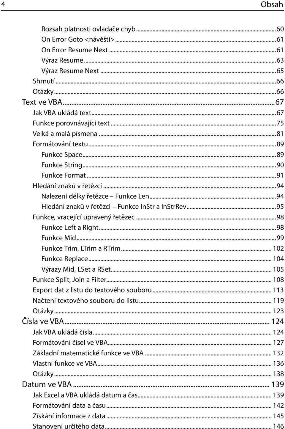 ..94 Nalezení délky řetězce Funkce Len...94 Hledání znaků v řetězci Funkce InStr a InStrRev...95 Funkce, vracející upravený řetězec...98 Funkce Left a Right...98 Funkce Mid.