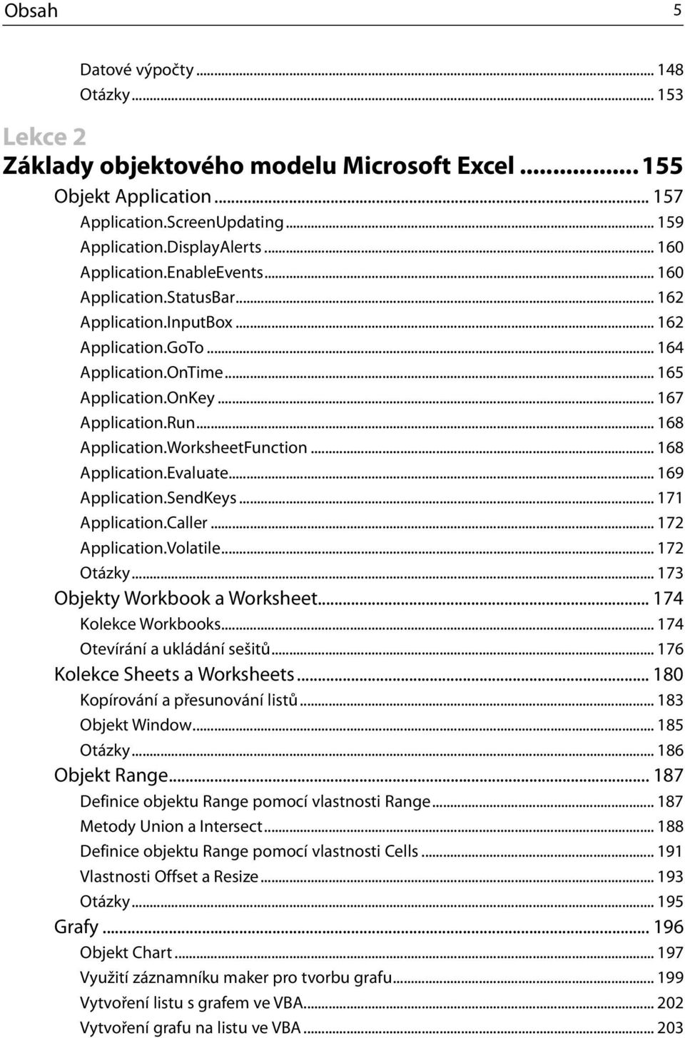 .. 168 Application.WorksheetFunction... 168 Application.Evaluate... 169 Application.SendKeys... 171 Application.Caller... 172 Application.Volatile... 172 Otázky... 173 Objekty Workbook a Worksheet.