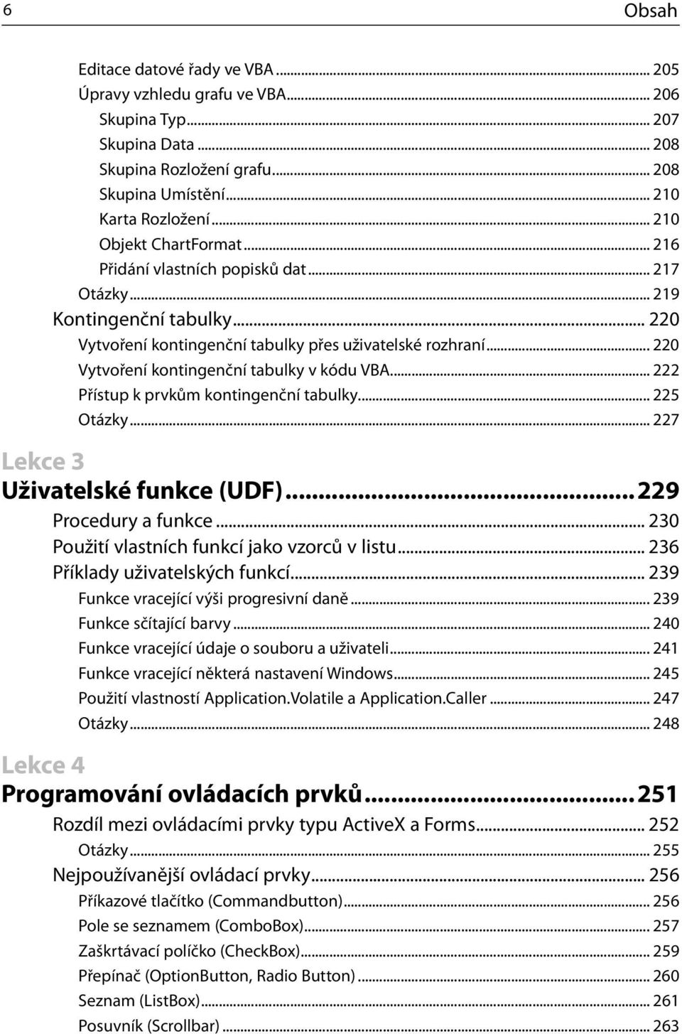 .. 220 Vytvoření kontingenční tabulky v kódu VBA... 222 Přístup k prvkům kontingenční tabulky... 225 Otázky... 227 Lekce 3 Uživatelské funkce (UDF)... 229 Procedury a funkce.