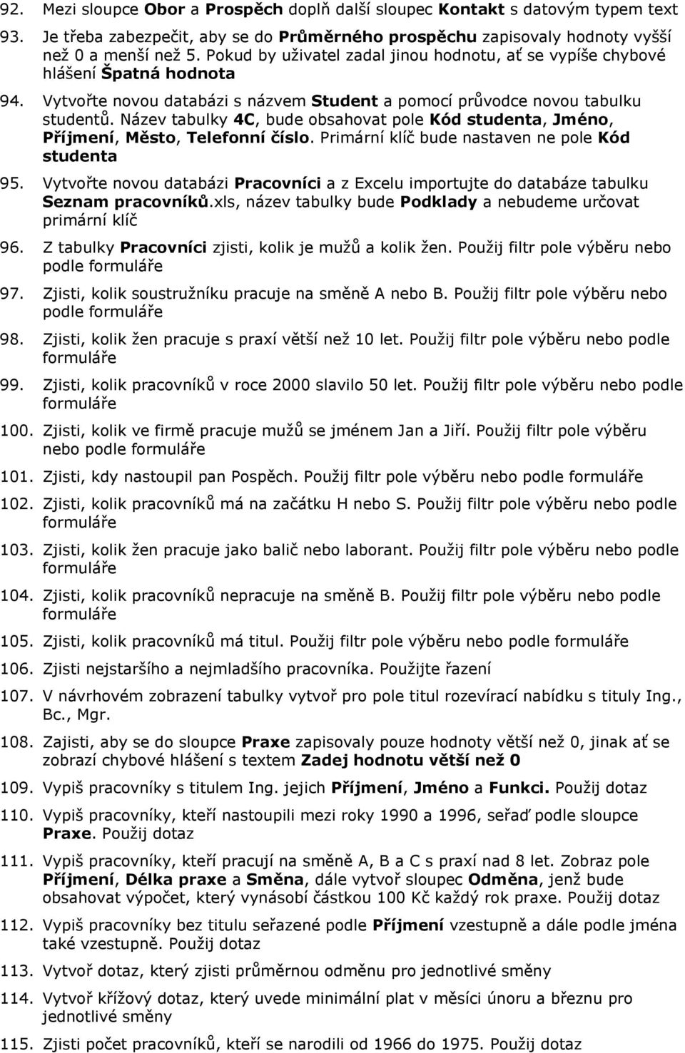 Název tabulky 4C, bude obsahovat pole Kód studenta, Jméno, Příjmení, Město, Telefonní číslo. Primární klíč bude nastaven ne pole Kód studenta 95.